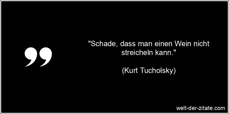 Kurt Tucholsky Zitat Wein: Schade, dass man einen Wein nicht