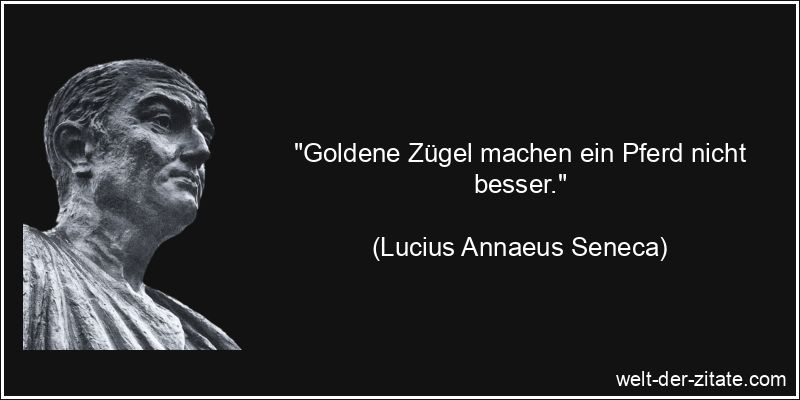 Lucius Annaeus Seneca Zitat Gold: Goldene Zügel machen ein Pferd