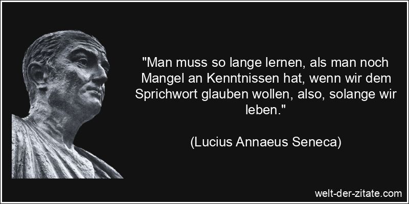 Lucius Annaeus Seneca Zitat Lernen: Man muss so lange lernen, als man