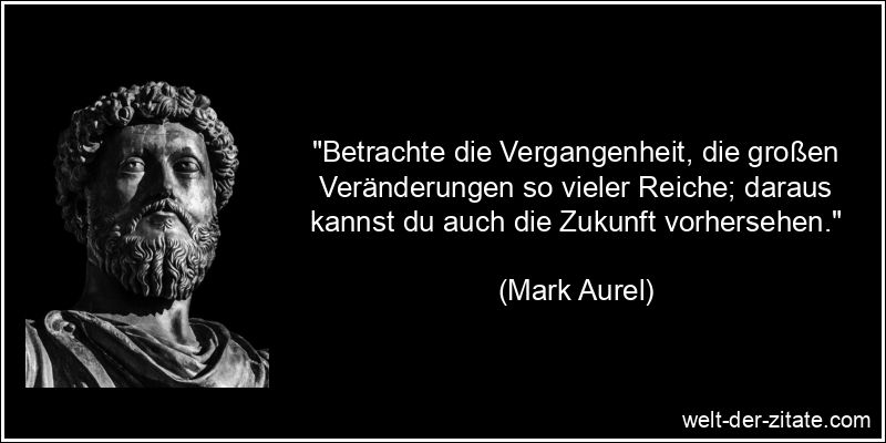 Mark Aurel Zitat Vergangenheit, Zukunft: Betrachte die Vergangenheit,