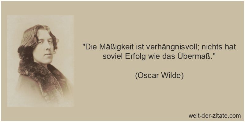 Oscar Wilde Zitat Erfolg: Die Mäßigkeit ist verhängnisvoll; nichts