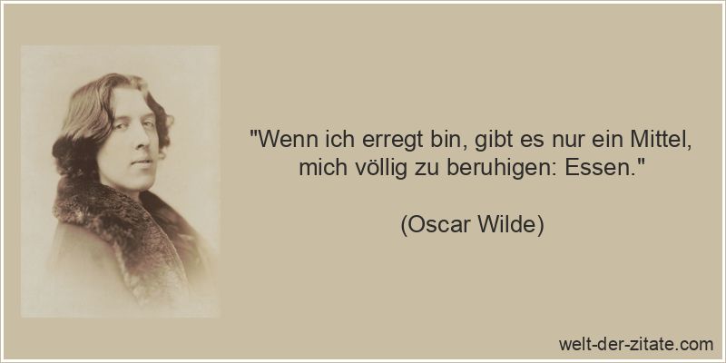 Oscar Wilde Zitat Ernährung, Essen: Wenn ich erregt bin, gibt es nur