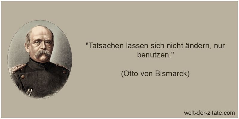 Otto von Bismarck Zitat Veränderungen: Tatsachen lassen sich nicht