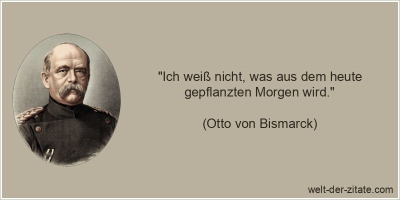 Otto von Bismarck Zitat Zukunft: Ich weiß nicht, was aus dem heute
