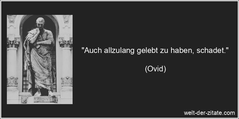 Ovid Zitat das Leben: Auch allzulang gelebt zu haben, schadet.