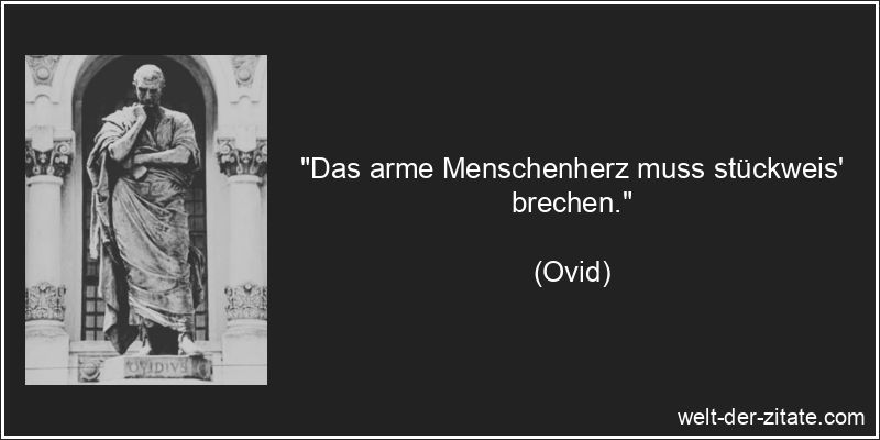 Ovid Zitat Herz: Das arme Menschenherz muss stückweis' brechen.