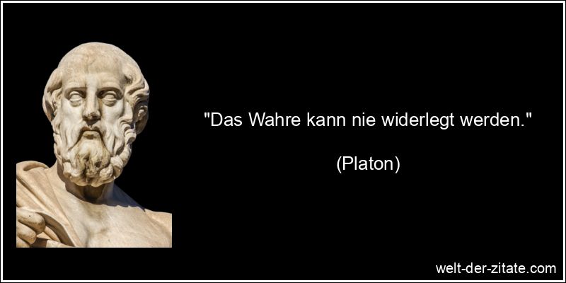Platon Zitat Wahrheit: Das Wahre kann nie widerlegt werden.