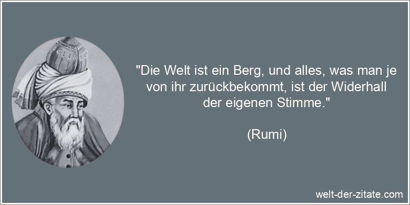 Rumi Zitat Welt: Die Welt ist ein Berg, und alles, was man je von ihr