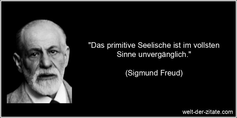 Sigmund Freud Zitat Seele: Das primitive Seelische ist im vollsten