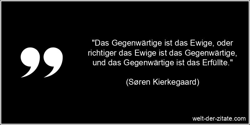 Søren Kierkegaard Zitat Gegenwart: Das Gegenwärtige ist das Ewige,