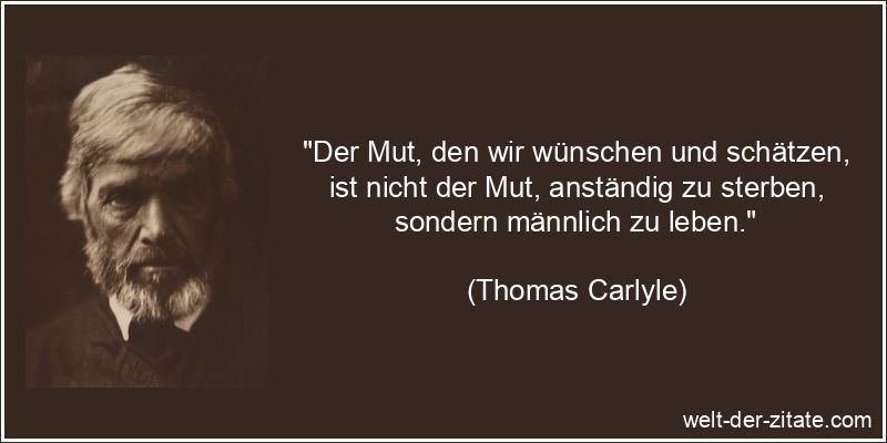 Thomas Carlyle Zitat Mut: Der Mut, den wir wünschen und schätzen,