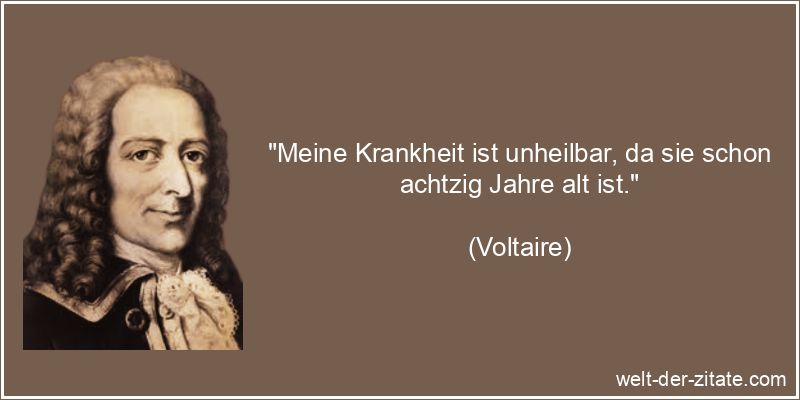 Voltaire Zitat das Alter, Krankheit: Meine Krankheit ist unheilbar,