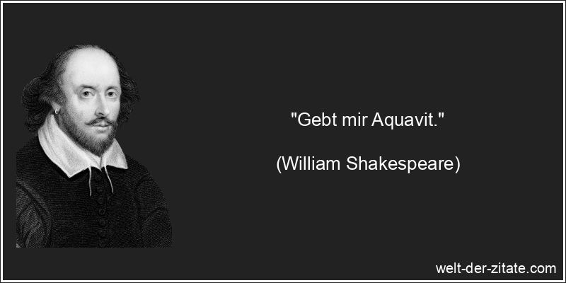 William Shakespeare Zitat Alkohol: Gebt mir Aquavit.