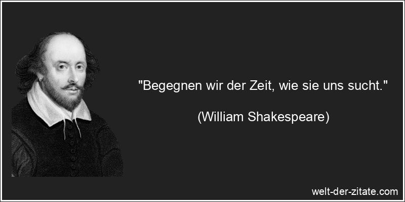 William Shakespeare Zitat Zeit: Begegnen wir der Zeit, wie sie uns