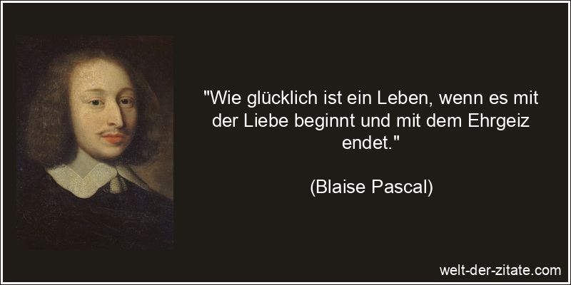 Blaise Pascal Zitat Ehrgeiz: Wie glücklich ist ein Leben, wenn es