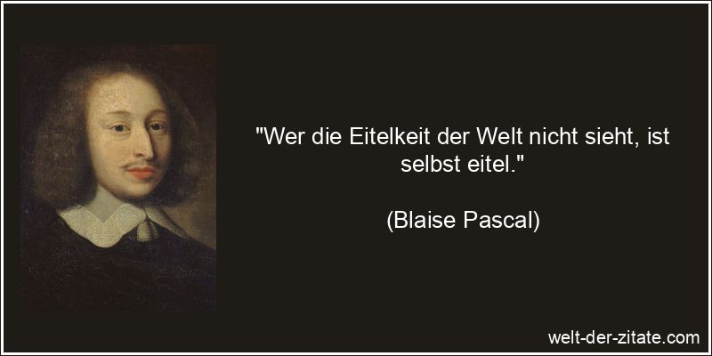 Blaise Pascal Zitat Eitelkeit: Wer die Eitelkeit der Welt nicht