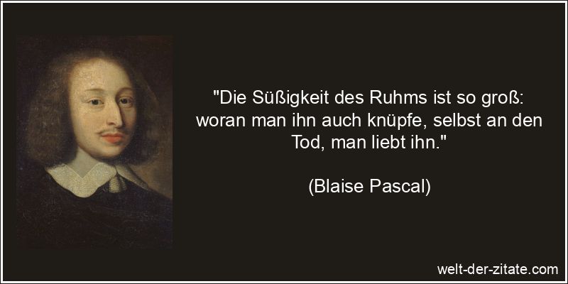 Blaise Pascal Zitat Ruhm: Die Süßigkeit des Ruhms ist so groß:
