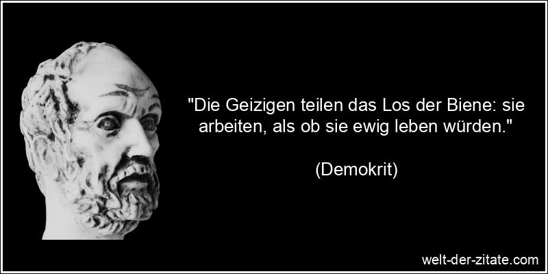 Demokrit Zitat Geiz: Die Geizigen teilen das Los der Biene: sie