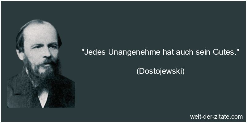 Dostojewski Zitat Unangenehmes: Jedes Unangenehme hat auch sein Gutes.