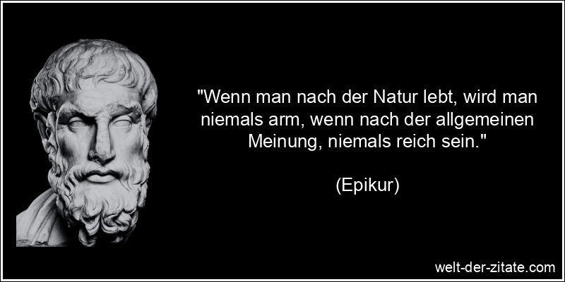 Epikur Zitat Natur: Wenn man nach der Natur lebt, wird man niemals