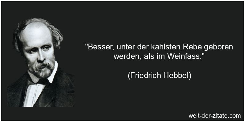 Friedrich Hebbel Zitat Geburt: Besser, unter der kahlsten Rebe