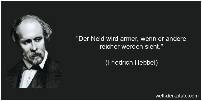 Friedrich Hebbel Zitat Neid: Der Neid wird ärmer, wenn er andere