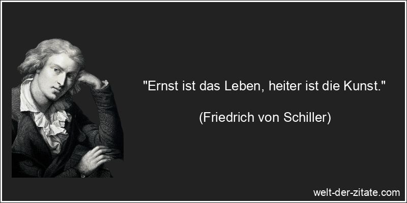 Friedrich von Schiller Zitat Kunst: Ernst ist das Leben, heiter ist