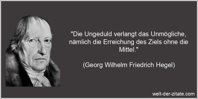 Georg Wilhelm Friedrich Hegel Zitat Ungeduld: Die Ungeduld verlangt