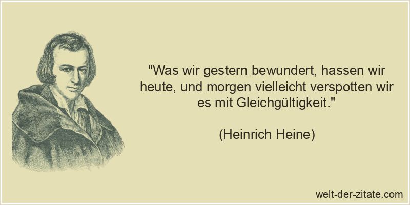 Heinrich Heine Zitat Bewunderung: Was wir gestern bewundert, hassen