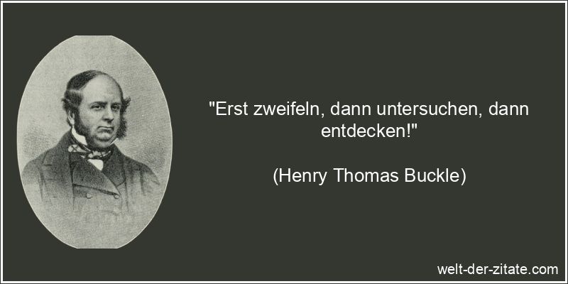 Henry Thomas Buckle Zitat Zweifel: Erst zweifeln, dann untersuchen,