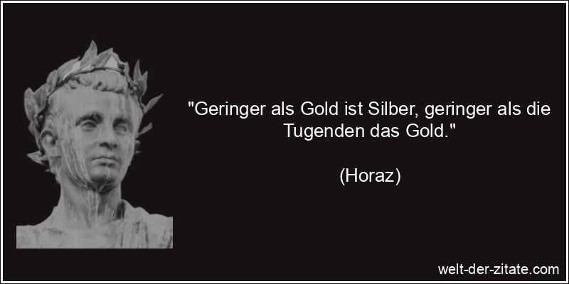 Horaz Zitat Gold: Geringer als Gold ist Silber, geringer als die