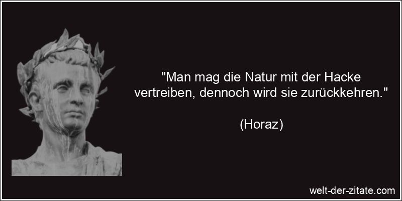 Horaz Zitat Natur: Man mag die Natur mit der Hacke vertreiben,