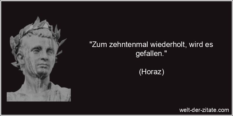 Horaz Zitat Wiederholung: Zum zehntenmal wiederholt, wird es gefallen.