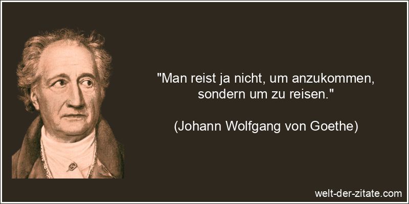 Johann Wolfgang von Goethe Zitat Reisen: Man reist ja nicht, um