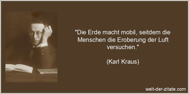 Karl Kraus Zitat Erde: Die Erde macht mobil, seitdem die Menschen die