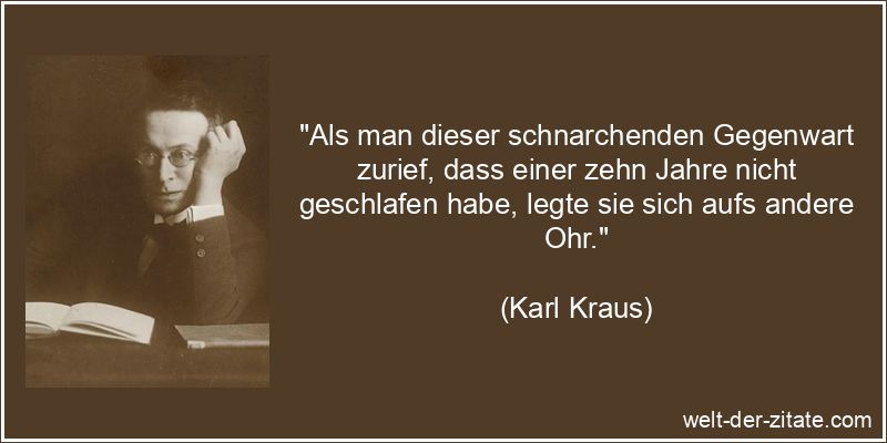 Karl Kraus Zitat Gegenwart: Als man dieser schnarchenden Gegenwart