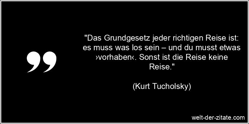 Kurt Tucholsky Zitat Reisen: Das Grundgesetz jeder richtigen Reise