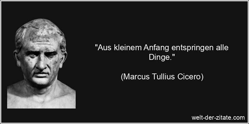 Marcus Tullius Cicero Zitat Anfang, Motivation: Aus kleinem Anfang