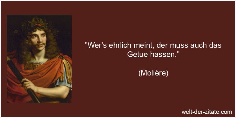 Molière Zitat Ehrlichkeit: Wer's ehrlich meint, der muss auch das