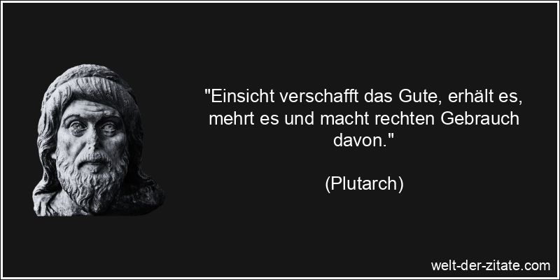 Plutarch Zitat Einsicht: Einsicht verschafft das Gute, erhält es,