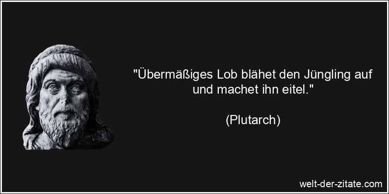 Plutarch Zitat Lob: Übermäßiges Lob blähet den Jüngling auf und