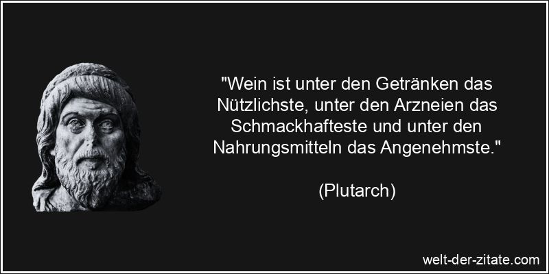 Plutarch Zitat Wein: Wein ist unter den Getränken das Nützlichste,