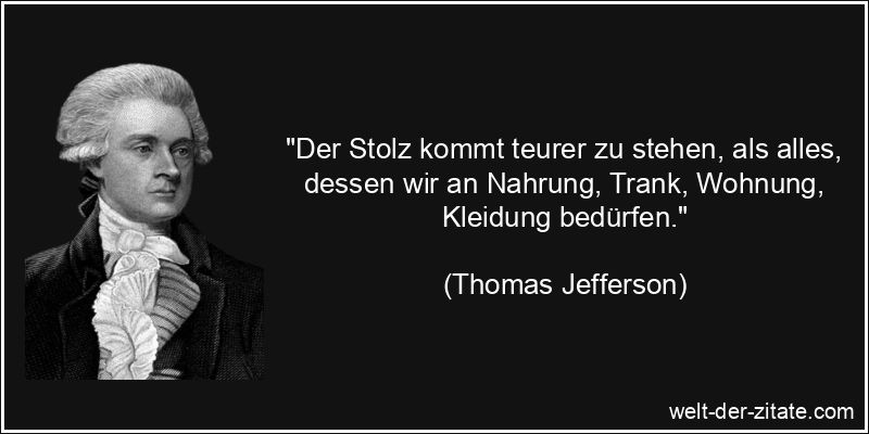 Thomas Jefferson Zitat Stolz: Der Stolz kommt teurer zu stehen, als