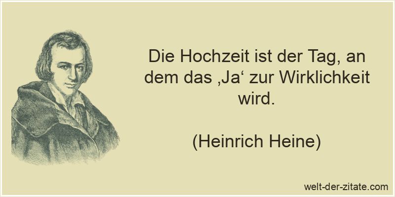 Heinrich Heine Zitat Hochzeit: Die Hochzeit ist der Tag, an dem das
