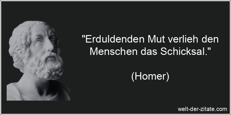 Homer Zitat Mut: Erduldenden Mut verlieh den Menschen das Schicksal.