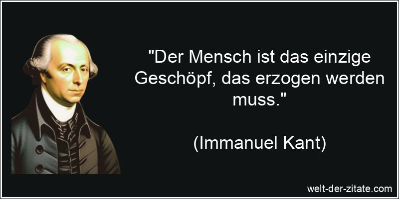 Immanuel Kant Zitat Erziehung: Der Mensch ist das einzige Geschöpf,