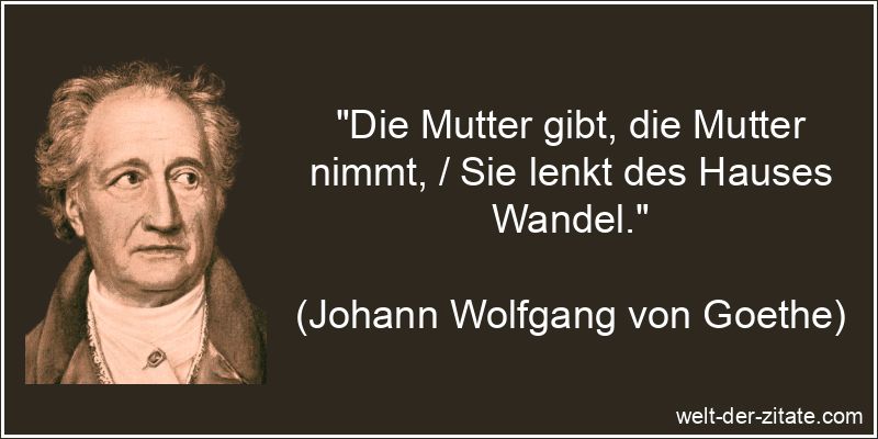 Johann Wolfgang von Goethe Zitat Mutter: Die Mutter gibt, die Mutter