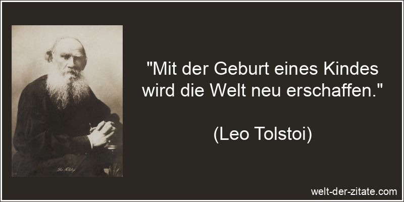 Leo Tolstoi Zitat Geburt: Mit der Geburt eines Kindes wird die Welt