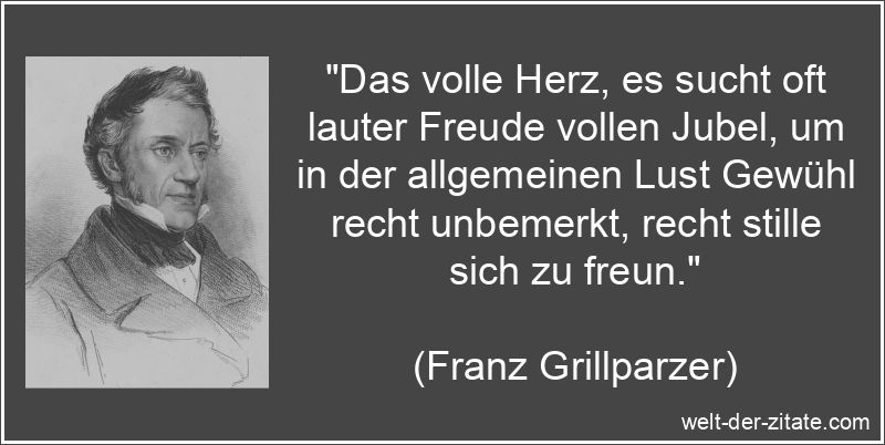 Franz Grillparzer Zitat Freude: Das volle Herz, es sucht oft lauter