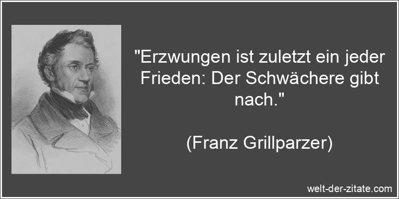 Franz Grillparzer Zitat Frieden: Erzwungen ist zuletzt ein jeder